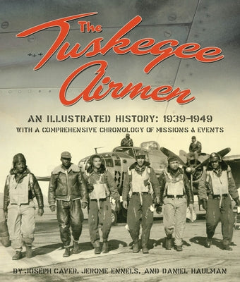 The Tuskegee Airmen: An Illustrated History: 1939-1949 with a Comprehensive Chronology of Missions and Events by Caver, Joseph D.
