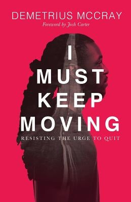 I Must Keep Moving: Resisting The Urge To Quit by McCray, Demetrius A.