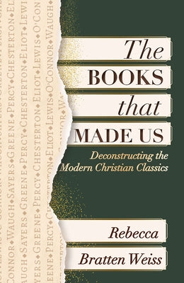 The Books That Made Us: Deconstructing the Modern Christian Classics by Bratten Weiss, Rebecca