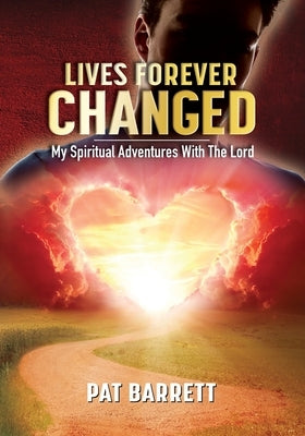 Lives Forever Changed - My Spiritual Adventures with the Lord by Barrett, Pat