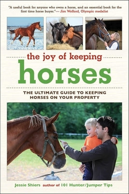 The Joy of Keeping Horses: The Ultimate Guide to Keeping Horses on Your Property by Shiers, Jessie