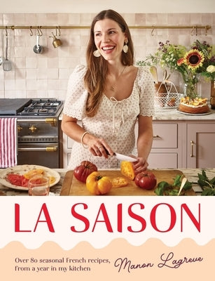 La Saison: Over 80 Seasonal French Recipes, from a Year in My Kitchen by LagrÃ¨ve, Manon