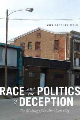 Race and the Politics of Deception: The Making of an American City by Mele, Christopher