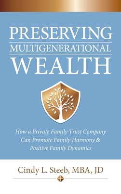 Preserving Multigenerational Wealth: How a Private Family Trust Company Can Promote Family Harmony & Positive Family Dynamics by Steeb, Cindy