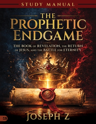 Prophetic Endgame Study Manual: The Book of Revelation, the Return of Jesus, and the Battle for Eternity by Z, Joseph
