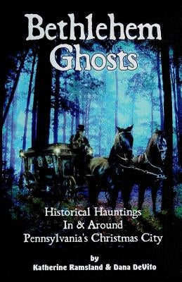 Bethlehem Ghosts: Historical Hauntings In & Around Pennsylvania's Christmas City by DeVito, Dana