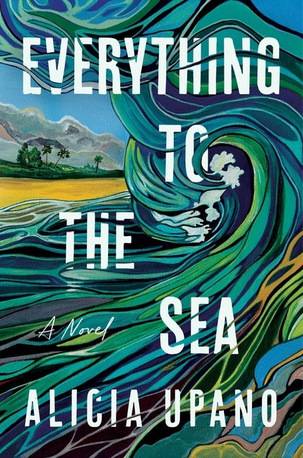 Everything to the Sea by Upano, Alicia