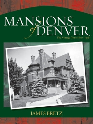 Mansions of Denver: The Vintage Years 1870-1938 by Bretz, James