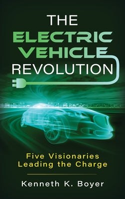 The Electric Vehicle Revolution: Five Visionaries Leading the Charge by Boyer, Kenneth K.