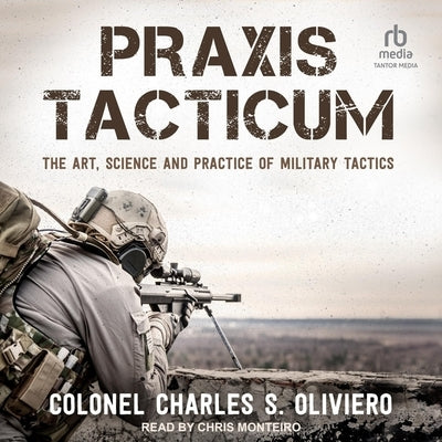 PRAXIS Tacticum: The Art, Science and Practice of Military Tactics by Oliviero, Charles S.