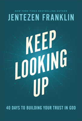 Keep Looking Up: 40 Days to Building Your Trust in God by Franklin, Jentezen