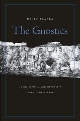 Gnostics: Myth, Ritual, and Diversity in Early Christianity by Brakke, David