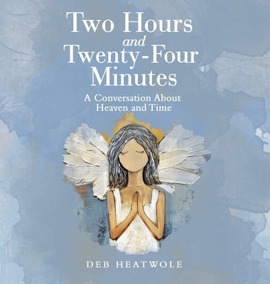 Two Hours and Twenty-Four Minutes: A Conversation About Heaven and Time by Heatwole, Deb