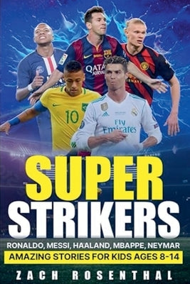 Super Strikers - Ronaldo, Messi, Neymar, Mbappe, Haaland: Amazing Soccer Stories for Kids Ages 8-14 by Rosenthal, Zach