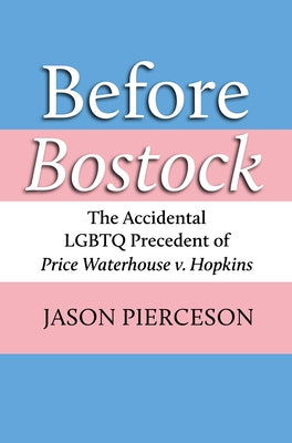 Before Bostock: The Accidental LGBTQ Precedent of Price Waterhouse V. Hopkins by Pierceson, Jason A.