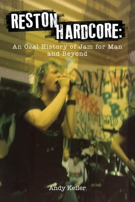 Reston Hardcore: An Oral History of Jam for Man and Beyond by Keiler, Andy