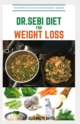 Dr.Sebi Diet for Weight Loss: Easy Guide On How To Lose Weight And Heal Through The Approved Dr. Sebi Alkaline Diet by David, Dr Elizabeth