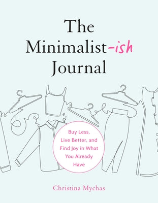 The Minimalist-Ish Journal: Buy Less, Live Better, and Find Joy in What You Already Have by Mychas, Christina