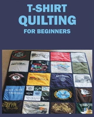 T-Shirt Quilting for Beginners: Master the Art of Crafting T-shirt Quilts by McDowell, Jane