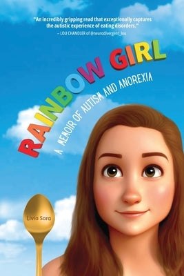 Rainbow Girl: A Memoir of Autism and Anorexia by Sara, Livia