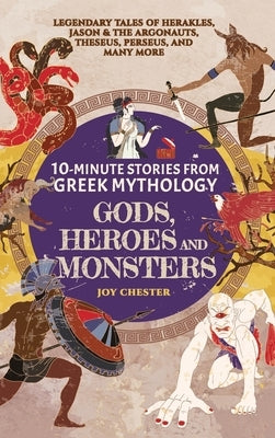 10-Minute Stories From Greek Mythology - Gods, Heroes, and Monsters: Legendary Tales of Herakles, Jason & the Argonauts, Theseus, Perseus, and many mo by Chester, Joy