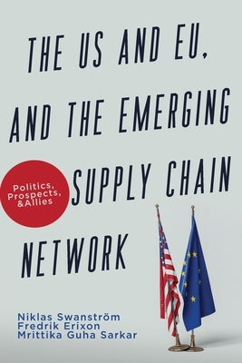 The US and EU, and the Emerging Supply Chain Network: Politics, Prospects, and Allies by Swanstr?m, Niklas