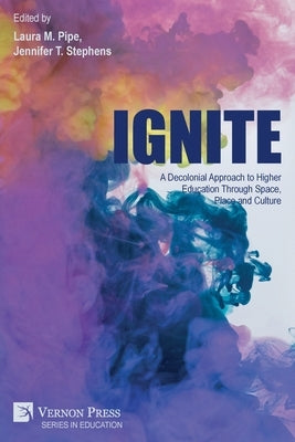 Ignite: A Decolonial Approach to Higher Education Through Space, Place and Culture by Pipe, Laura M.