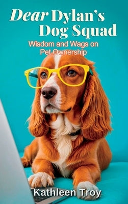 Dear Dylan's Dog Squad: Wisdom and Wags for Pet Owners by Troy, Kathleen