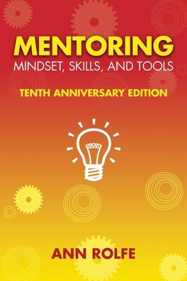 Mentoring Mindset, Skills, and Tools 10th Anniversary Edition: Everything You Need to Know and Do to Make Mentoring Work by Rolfe, Ann P.