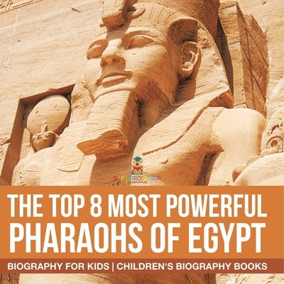 The Top 8 Most Powerful Pharaohs of Egypt - Biography for Kids Children's Historical Biographies by Baby Professor