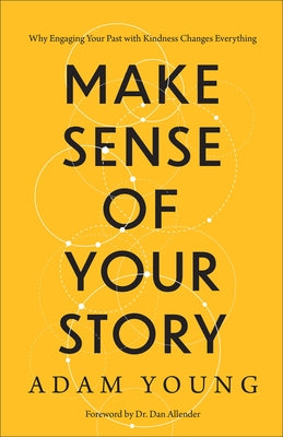 Make Sense of Your Story: Why Engaging Your Past with Kindness Changes Everything by Young, Adam