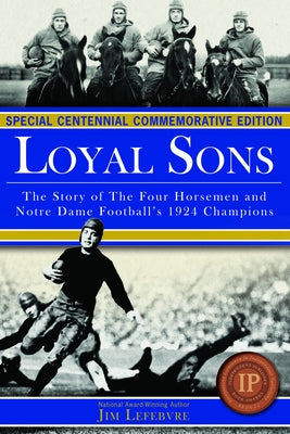 Loyal Sons: The Story of the Four Horsemen and Notre Dame Football's 1924 Champions (Special Centennial Commemorative Edition) by Lefebvre, Jim