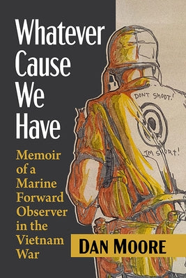 Whatever Cause We Have: Memoir of a Marine Forward Observer in the Vietnam War by Moore, Dan