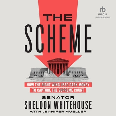 The Scheme: How the Right Wing Used Dark Money to Capture the Supreme Court by Whitehouse, Senator Sheldon