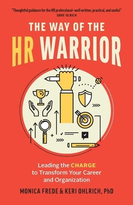 The Way of the HR Warrior: Leading the Charge to Transform Your Career and Organization by Ohlrich, Keri