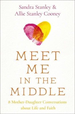 Meet Me in the Middle: 8 Mother-Daughter Conversations about Life and Faith by Stanley, Sandra