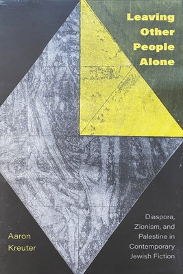 Leaving Other People Alone: Diaspora, Zionism, and Palestine in Contemporary Jewish Fiction by Kreuter, Aaron