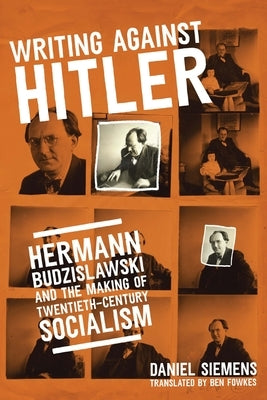 Writing Against Hitler: Hermann Budzislawski and the Making of Twentieth-Century Socialism by Siemens, Daniel