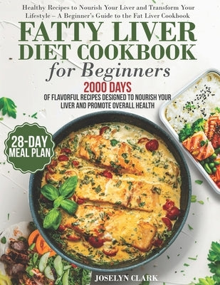 Fatty Liver Diet Cookbook: 2000 Days of Healthy & Reversal Everyday Recipes for Beginners & Experienced Guide to Improve Cleanse Detox and Suppor by Clark, Joselyn