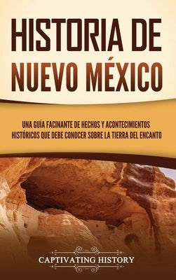 Historia de Nuevo México: Una guía facinante de hechos y acontecimientos históricos que debe conocer sobre la Tierra del Encanto by History, Captivating