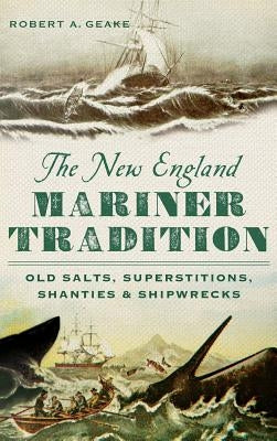 The New England Mariner Tradition: Old Salts, Superstitions, Shanties & Shipwrecks by Geake, Robert a.