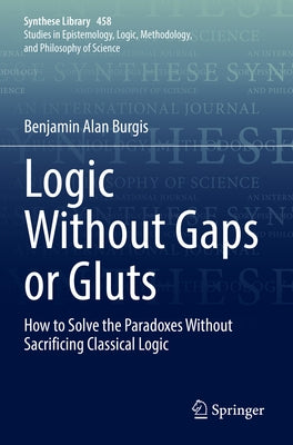 Logic Without Gaps or Gluts: How to Solve the Paradoxes Without Sacrificing Classical Logic by Burgis, Benjamin Alan