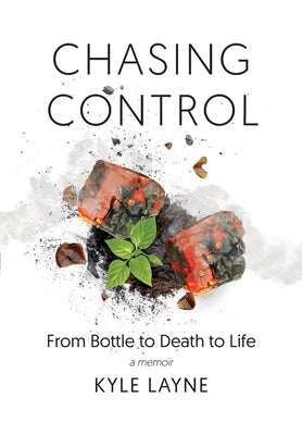 Chasing Control: From Bottle to Death to Life by Layne, Kyle