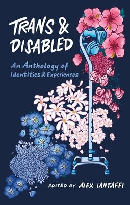 Trans and Disabled: An Anthology of Identities and Experiences by Iantaffi, Alex