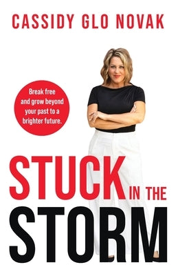 Stuck in the Storm: Break free and grow beyond your past to a brighter future. by Novak, Cassidy Glo