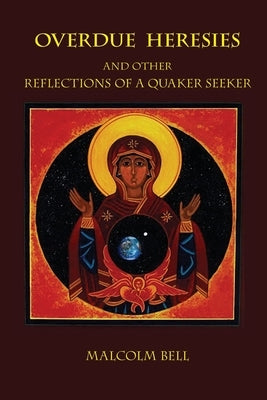 Overdue Heresies: And Other Reflections of a Quaker Seeker by Bell, Malcolm