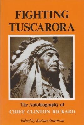 Fighting Tuscarora: The Autobiography of Chief Clinton Rickard by Graymont, Barbara