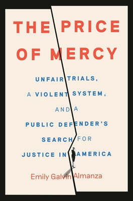The Price of Mercy: Unfair Trials, a Violent System, and a Public Defender's Search for Justice in America by Galvin Almanza, Emily