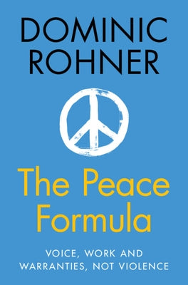 The Peace Formula: Voice, Work and Warranties, Not Violence by Rohner, Dominic