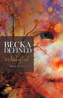 Becka Defined: A Child of God by Szasz, Ann